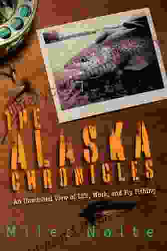 The Alaska Chronicles: An Unwashed View Of Life Work And Fly Fishing