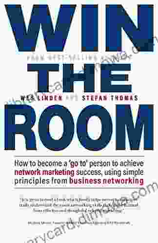 Win The Room: How To Become A Go To Person To Achieve Network Marketing Success Using Simple Principles From Business Networking