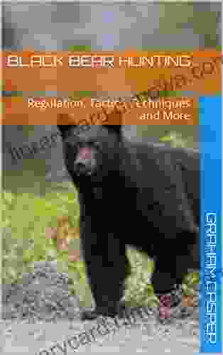 BLACK BEAR HUNTING: Regulation Tactics Techniques And More