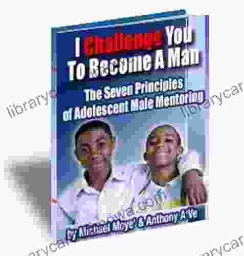 I Challenge You To Become A Man The Seven Principle Of Adolescent Male Mentoring