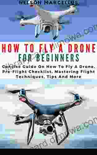 HOW TO FLY A DRONE FOR BEGINNERS: Concise Guide On How To Fly A Drone Pre Flight Checklist Mastering Flight Techniques Tips And More