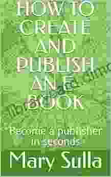 HOW TO CREATE AND PUBLISH AN E BOOK: Become A Publisher In Seconds