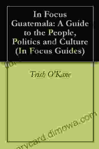 In Focus Guatemala: A Guide To The People Politics And Culture (In Focus Guides)