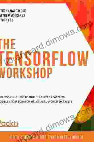 The TensorFlow Workshop: A Hands On Guide To Building Deep Learning Models From Scratch Using Real World Datasets