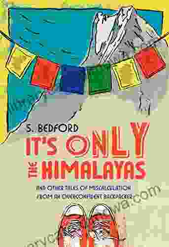 It S Only The Himalayas: And Other Tales Of Miscalculation From An Overconfident Backpacker