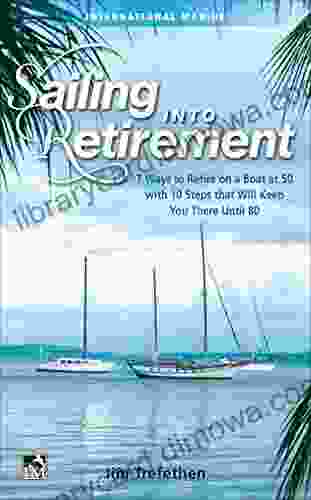 Sailing into Retirement: 7 Ways to Retire on a Boat at 50 with 10 Steps that Will Keep You There Until 80