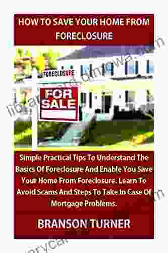 HOW TO SAVE YOUR HOME FROM FORECLOSURE: Simple Practical Tips To Understand The Basics Of Foreclosure save Your Home Learn To Avoid Scams And Steps To Take In Case Of