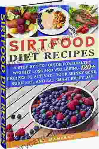 Sirtfood Diet Recipes: A Step By Step Guide For Healthy Weight Loss And Wellbeing 120+ Recipes To Activate Your Skinny Gene Burn Fat And Eat Smart Every Day