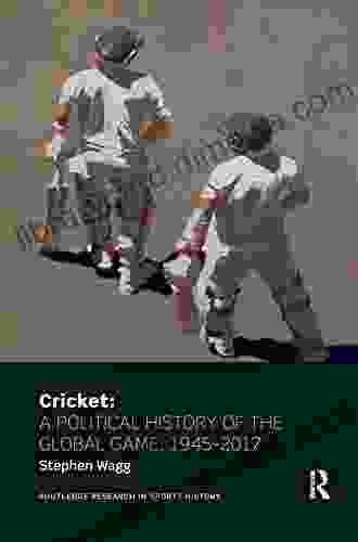 Cricket: A Political History Of The Global Game 1945 2024 (Routledge Research In Sports History 10)