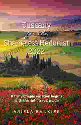 Tuscany For The Shameless Hedonist 2024: Florence And Tuscany Travel Guide 2024