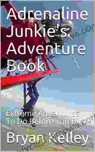 Adrenaline Junkie S Adventure Book: Extreme Adventures To Do Before You Die