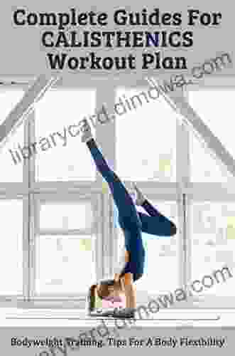 Complete Guides For Calisthenics Workout Plan: Bodyweight Training Tips For A Body Flexibility