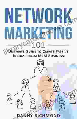 Network Marketing 101: Ultimate Guide To Create Passive Income From MLM Business