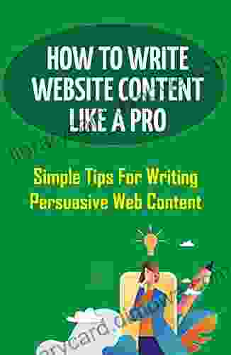 How To Write Website Content Like A Pro: Simple Tips For Writing Persuasive Web Content: How To Create A Website