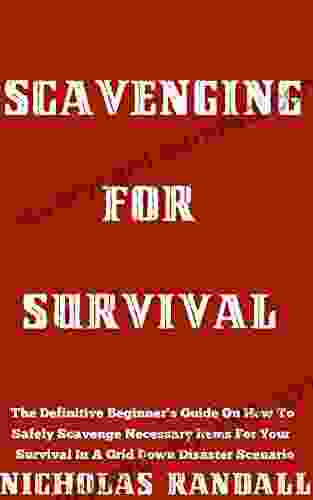 Scavenging For Survival: The Definitive Beginner S Guide On How To Safely Scavenge Necessary Items For Your Survival In A Grid Down Disaster Scenario