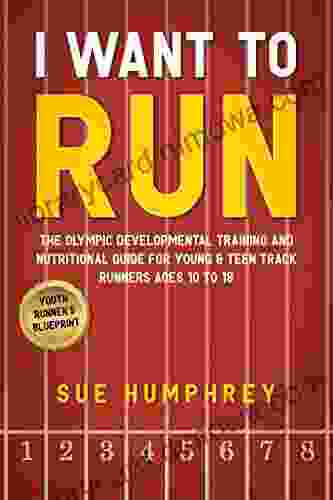 I WANT TO RUN: The Olympic Developmental Training And Nutritional Guide For Young Teen Track Runners Ages 10 To 18