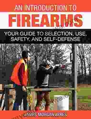 An Introduction To Firearms: Your Guide To Selection Use Safety And Self Defense